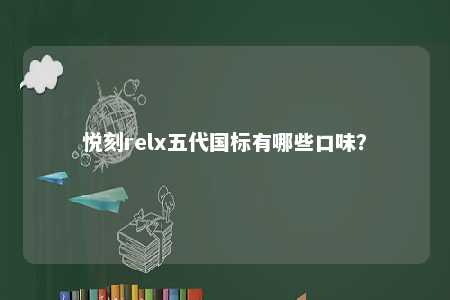 悦刻relx五代国标有哪些口味？ 
